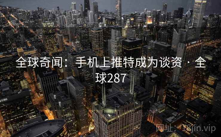 全球奇闻：手机上推特成为谈资 · 全球287