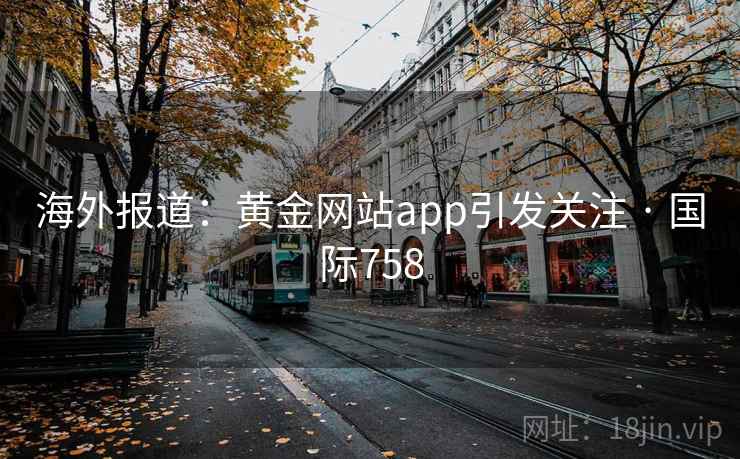 海外报道:黄金网站app引发关注 · 国际758 第2张 海外报道:黄金网站app引发关注 · 国际758 第2张