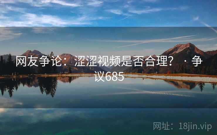 网友争论：涩涩视频是否合理？ · 争议685