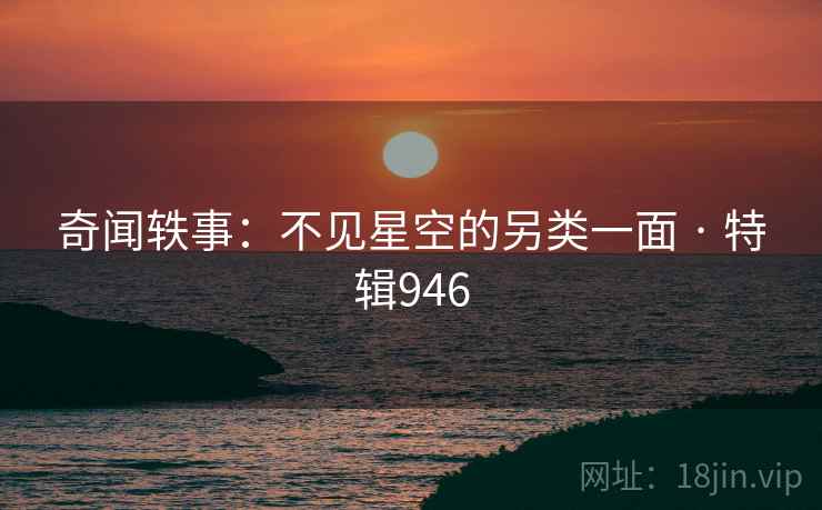 奇闻轶事:不见星空的另类一面 · 特辑946 第2张 奇闻轶事:不见星空的另类一面 · 特辑946 第2张