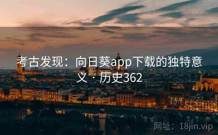 考古发现：向日葵app下载的独特意义 · 历史362