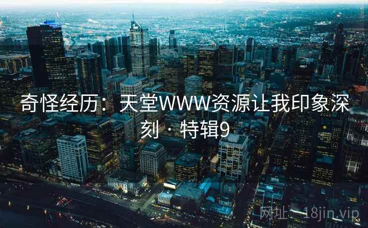 奇怪经历：天堂WWW资源让我印象深刻 · 特辑9