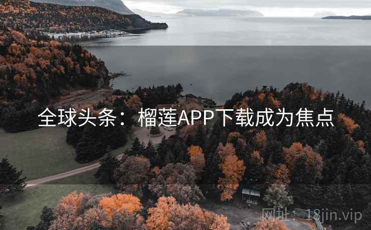 全球头条:榴莲APP下载成为焦点 第2张 全球头条:榴莲APP下载成为焦点 第2张