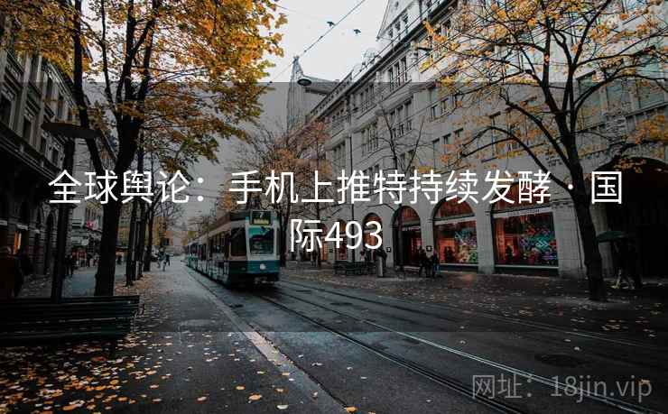 全球舆论：手机上推特持续发酵 · 国际493