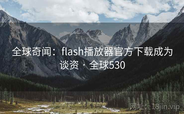 全球奇闻：flash播放器官方下载成为谈资 · 全球530  第2张