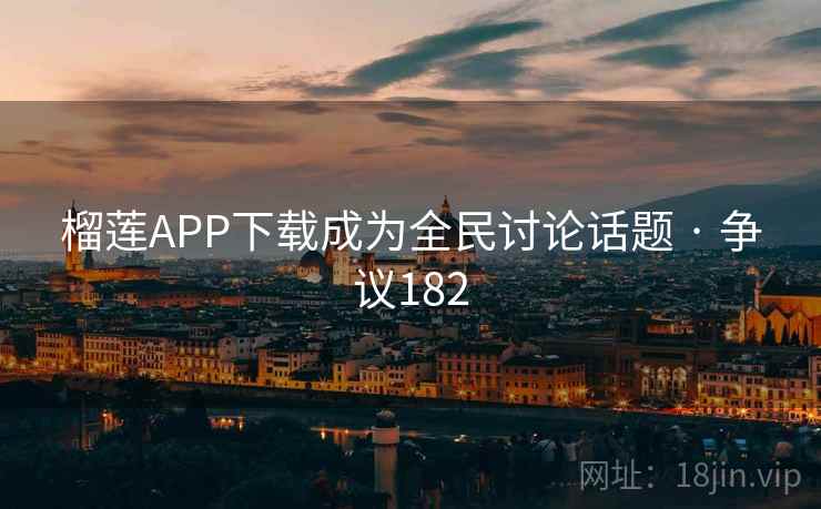 榴莲APP下载成为全民讨论话题 · 争议182 第1张 榴莲APP下载成为全民讨论话题 · 争议182 第1张