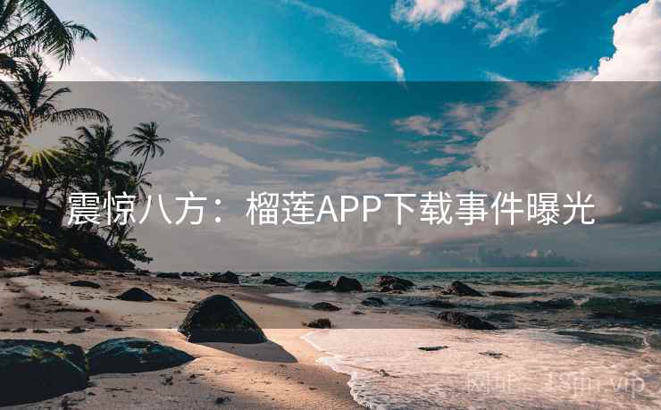 震惊八方:榴莲APP下载事件曝光 第2张 震惊八方:榴莲APP下载事件曝光 第2张