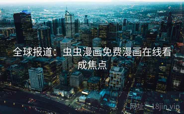 全球报道：虫虫漫画免费漫画在线看成焦点  第2张