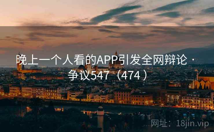 晚上一个人看的APP引发全网辩论 · 争议547（474 ）  第2张