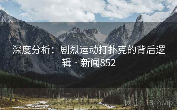 深度分析:剧烈运动打扑克的背后逻辑 · 新闻852 第2张 深度分析:剧烈运动打扑克的背后逻辑 · 新闻852 第2张