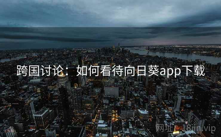 跨国讨论：如何看待向日葵app下载  第1张