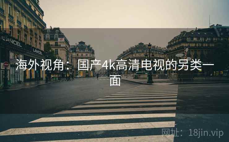 海外视角：国产4k高清电视的另类一面  第2张