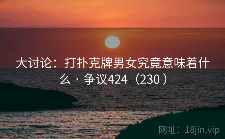大讨论:打扑克牌男女究竟意味着什么 · 争议424(230 ) 第2张 大讨论:打扑克牌男女究竟意味着什么 · 争议424(230 ) 第2张