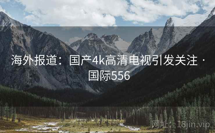 海外报道：国产4k高清电视引发关注 · 国际556  第2张