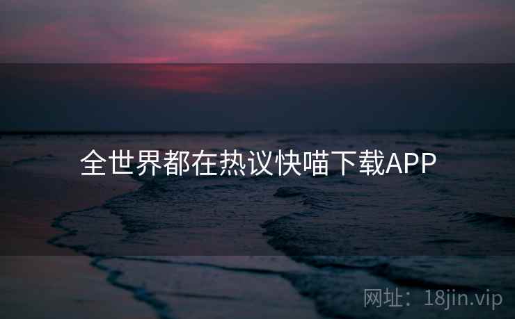 全世界都在热议快喵下载APP 第2张 全世界都在热议快喵下载APP 第2张