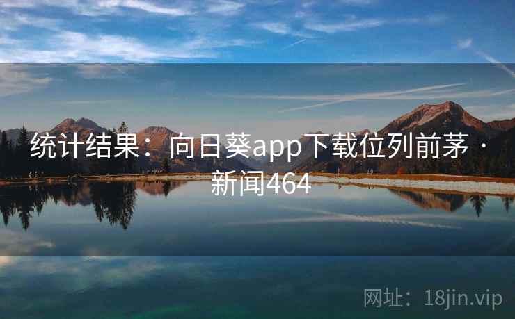 统计结果：向日葵app下载位列前茅 · 新闻464  第2张