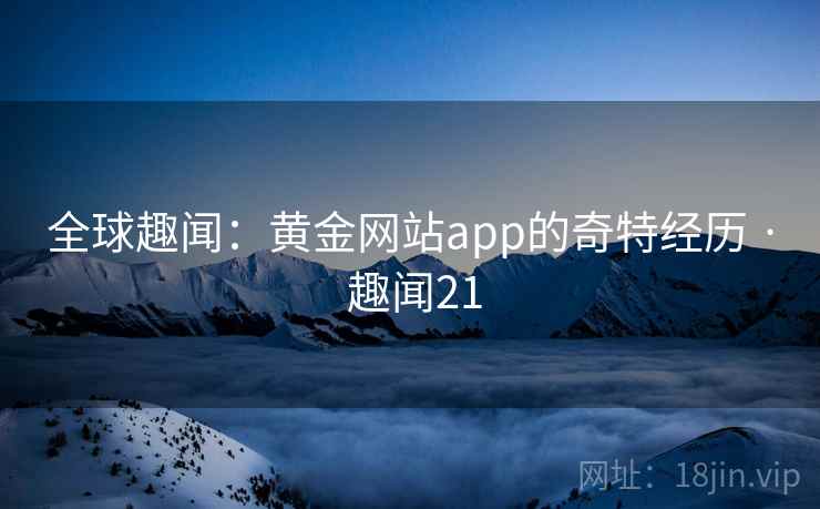 全球趣闻：黄金网站app的奇特经历 · 趣闻21